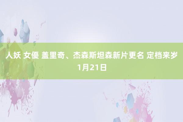 人妖 女優 盖里奇、杰森斯坦森新片更名 定档来岁1月21日