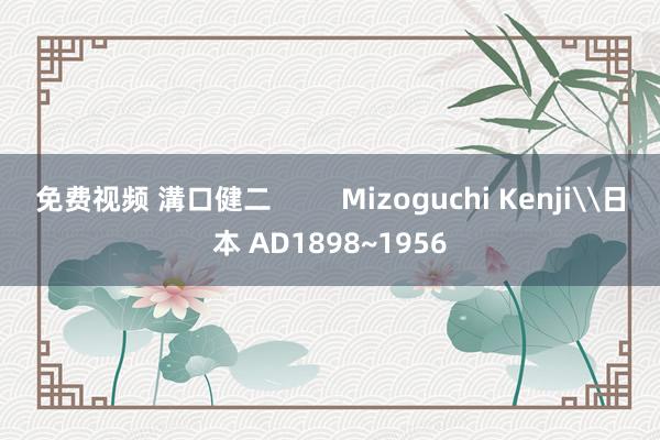 免费视频 溝口健二         Mizoguchi Kenji\日本 AD1898~1956