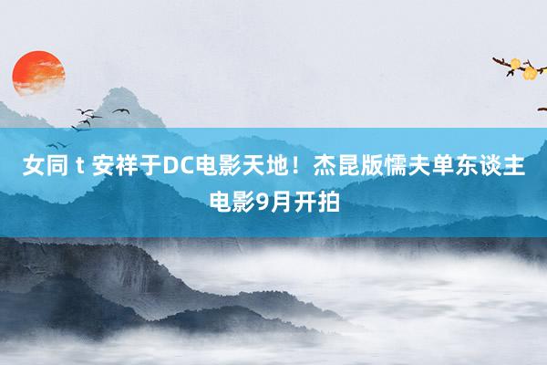 女同 t 安祥于DC电影天地！杰昆版懦夫单东谈主电影9月开拍