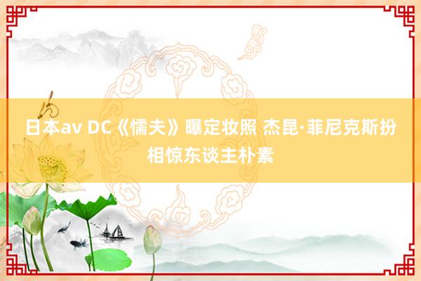 日本av DC《懦夫》曝定妆照 杰昆·菲尼克斯扮相惊东谈主朴素