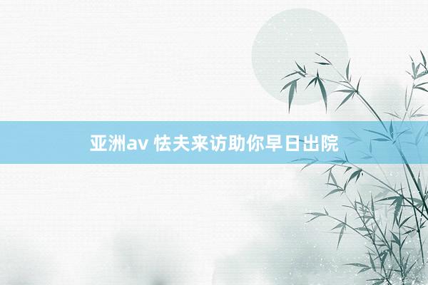 亚洲av 怯夫来访助你早日出院