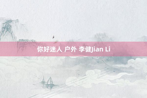 你好迷人 户外 李健Jian Li