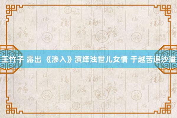 王竹子 露出 《渗入》演绎浊世儿女情 于越苦追沙溢